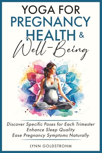 Yoga for Pregnancy Health &amp; Well-Being: Discover Specific Poses for Each Trimester, Enhance Sleep Quality, Ease Pregnancy Symptoms Naturally