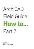 ArchiCAD Field Guide How To... (Part 2) (Field Guides Book 4)