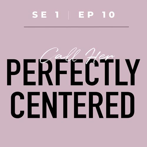 S1E10: Call Her Perfectly Centered - Empowering Women by Reclaiming Agency and Prioritizing Self in a World That Centers Men