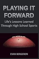 Playing It Forward Life's Lessons Learned Through High School Sports : Christian Student Athletes Helping Each Other Overcome the Daily Challenges of High School Sports So They Can More Easily Reach T 179577858X Book Cover