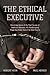 The Ethical Executive: Becoming Aware of the Root Causes of Unethical Behavior: 45 Psychological Traps that Every One of Us Falls Prey To