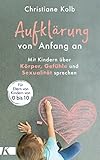 Aufklärung von Anfang an: Mit Kindern über Körper, Gefühle und Sexualität sprechen - Für Eltern von Kindern von 0 bis 10
