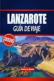 LANZAROTE GUÍA DE VIAJE 2026: Descubre paisajes volcánicos, playas icónicas y experiencias culturales en las Islas Canarias españolas