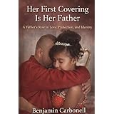 Her First Covering Is Her Father: God's Design for fatherhood, Protection, and Spiritual Covering (English Edition)