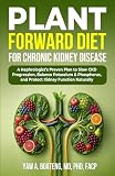 PLANT-FORWARD DIET FOR CHRONIC KIDNEY DISEASE: A Nephrologist’s Proven Plan to Slow CKD Progression, Reduce Inflammation, Balance Potassium & Phosphorus, and Protect Kidney Function Naturally