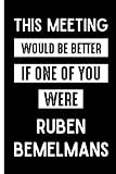  This Meeting Would Be Better If One Of You Were Ruben Bemelmans: Funny Lined Journal for Ruben Bemelmans Lovers , 6x9 Inches