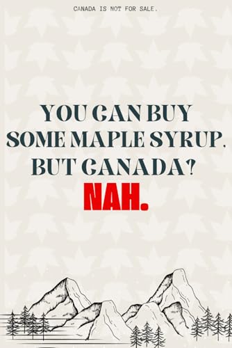 Canada Is Not For Sale: YOU CAN BUY SOME MAPLE SYRUP, BUT CANADA? Nah.: A 200-Page Goal-Setting Journal for Canadians with Space for Notes, Dates, and Inspiration