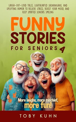 Funny Stories for Seniors 4: Laugh-Out-Loud Tales, Lighthearted Shenanigans, and Uplifting Humor to Relieve Stress, Boost Your Mood, and Keep Spirited Seniors Smiling