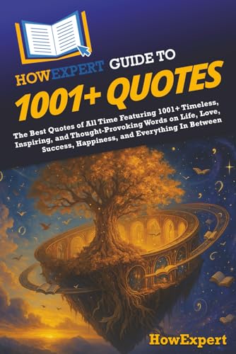 Howexpert Guide To 1001+ Quotes: The Best Quotes Of All Time Featuring 1001+ Timeless, Inspiring, And Thought-Provoking Words On Life, Love, Success, 
