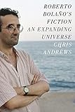  Roberto Bolano\'s Fiction: An Expanding Universe