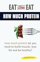 Eat Stop Eat How Much Protein: How much protein do you need to build muscle, lose fat and be healthy? 1775110834 Book Cover