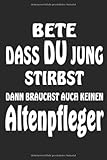  BETE DASS DU JUND STIRBST DANN BRAUCHST AUCH KEINEN ALTENPFLEGER
