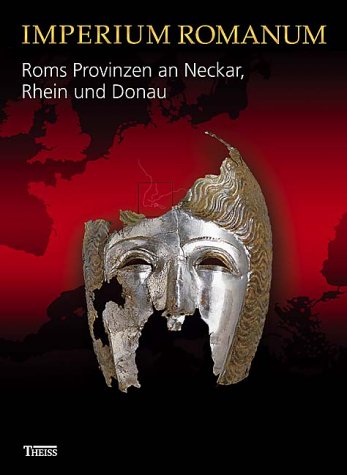 Imperium Romanum - Roms Provinzen an Neckar, Rhein und Donau: Begleitbuch zur Landesausstellung im K Imperium Romanum - Roms Provinzen an Neckar, Rhein und Donau: Begleitbuch zur Landesausstellung im K