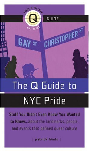 The Q Guide to New York City Pride: Stuff You Didn't Even Know You Wanted to Know, About the Landmarks, People, and Events That Defined Queer Culture