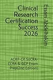 Clinical Research Certification Success 2026: ACRP-CP, SoCRA-CCRA & GCP Exam Prep(2nd Edition)