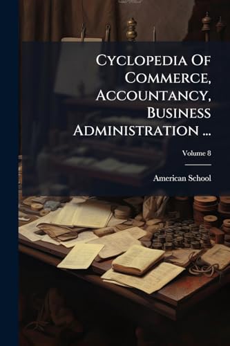 Cyclopedia Of Commerce, Accountancy, Business Administration ...; Volume 8