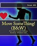 Move SomeThing! (B&W): Move YourSelf into Healing, Health & Abundant Life! (Science of Healing Series)