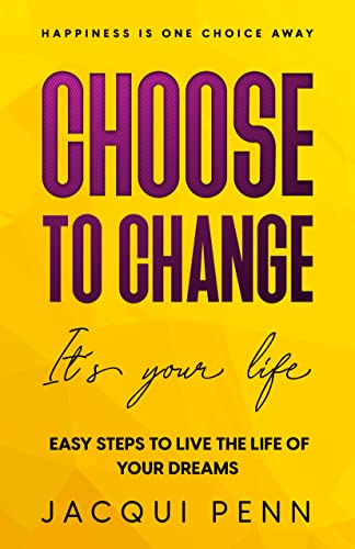 Cover of Choose to Change: It's your life: Easy Steps to Live the Life of Your Dreams (Happiness is One Choice Away)