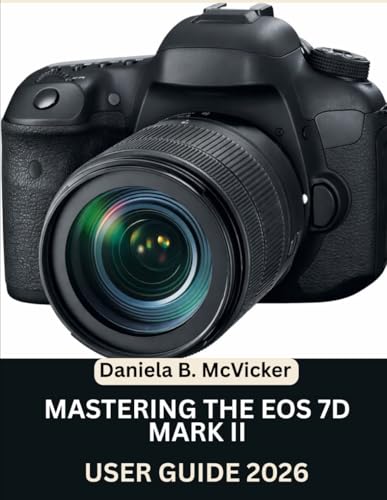 Mastering The Eos 7D Mark II User Guide 2026: Step by Step Manual to Master Image Capture, Video, Editing, and Expert Tips and Tricks for Beginners and Seniors