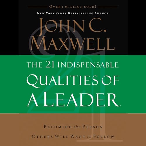 The 21 Indispensable Qualities of a Leader: Becoming the Person Others Will Want to Follow
