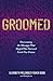 Groomed: Overcoming the Messages That Shaped Our Past and Limit Our Future