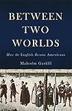 Between Two Worlds: How the English Became Americans