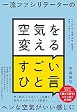一流ファシリテーターの 空気を変えるすごいひと言――打ち合わせ、会議、面談、勉強会、雑談でも使える４３のフレーズ