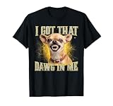 I Got That Dawg in Me Funny Chihuahua Dog Meme T-Shirt