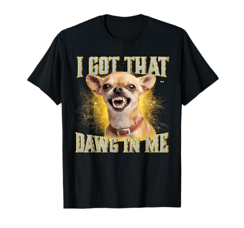 I Got That Dawg in Me Funny Chihuahua Dog Meme T-Shirt