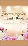 Forever Ageless Beauty Book : Anti-Aging Secrets and Tips for Women of All Ages