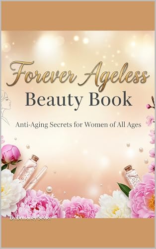 Forever Ageless Beauty Book : Anti-Aging Secrets and Tips for Women of All Ages