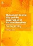 Museums in Central Asia and the Construction of National Narratives: Curating Identity