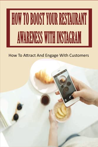 How To Boost Your Restaurant Awareness With Instagram: How To Attract And Engage With Customers: How To Utilize Instagram To Boost Restaurant Popularity