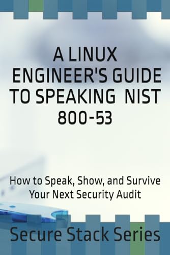 A Linux Engineer’s Guide to Speaking NIST 800-53: How to Speak, Show, and Survive Your Next Security Audit (Secure Stack Series)