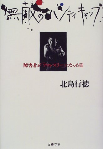 無敵のハンディキャップ―障害者が「プロレスラー」になった日