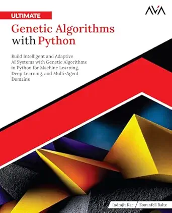 Ultimate Genetic Algorithms with Python: Build Intelligent and Adaptive AI Systems with Genetic Algorithms in Python for Machine Learning, Deep Learning, and Multi-Agent Domains-finelybook