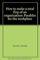 How to make a total flop of an organization: Parables for the workplace 1885397003 Book Cover