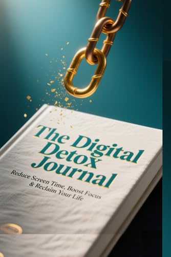 The Digital Detox Journal: Reduce Screen Time, Boost Focus &