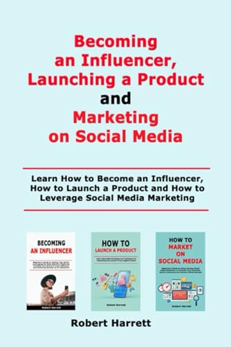Becoming an Influencer, Launching a Product and Marketing on Social Media: Learn How to Become an Influencer, How to Launch a Product and How to Leverage Social Media Marketing