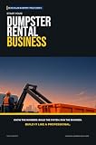 Start Your Dumpster Rental Business: The Complete Step-by-Step Guide to Launch, Run, and Profit from Your Own Dumpster Rental Business (Blue Collar Blueprint)