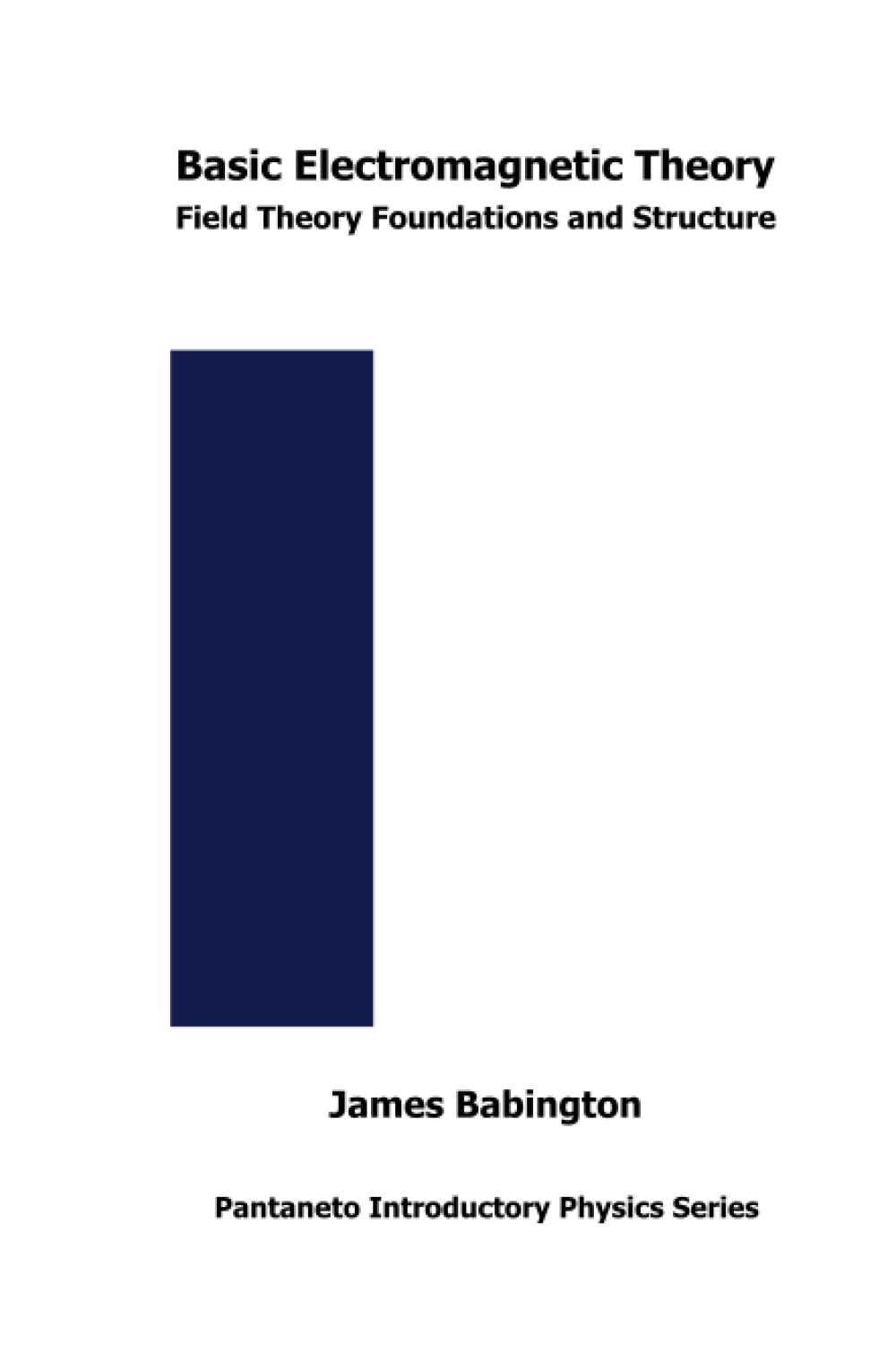 Basic Electromagnetic Theory: Field Theory Foundations and Structure: 6 (Pantaneto Introductory Physics Series)