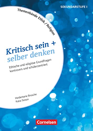Themenbände Religion und Ethik - Religiöse und ethische Grundfragen kontrovers und lebensweltorientiert - Klasse 5-10: Kritisch sein + selber denken - ... (Themenbände Religion und Ethik, Klasse 5-10)
