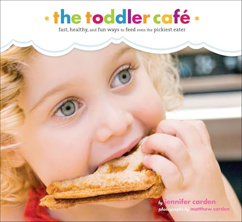 The Toddler Café: Fast, Healthy, and Fun Ways to Feed Even the Pickiest Eater