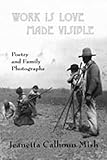 Work Is Love Made Visible: Collected Family Photographs and Poetry