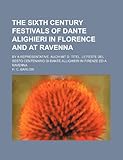 The sixth Century Festivals of Dante Alighieri in Florence and at Ravenna; By a Representative. Auch...