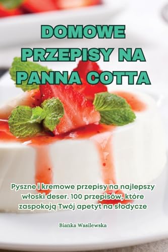 Domowe Przepisy Na Panna Cotta (Polish Edition)
