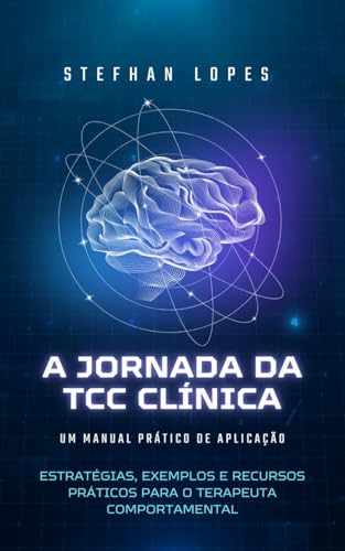 A JORNADA DA TCC CLÍNICA: UM MANUAL PRÁTICO DE APLICAÇÃO: Estratégias, exemplos e recursos práticos