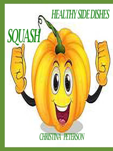 Healthy Side Dishes: Squash: 48 Recipes, Information, Acorn, Butternut, Pumpkin,
