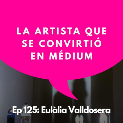 #125 - Cuando el arte se convierte en un canal dimensional | Eul&agrave;lia Valldosera, Artista y M&eacute;dium