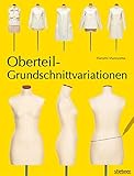 Oberteil-Grundschnittvariationen. Schnittmuster erstellen und Shirts, Tops und Blusen selber nähen. Mit Mehrgrößen-Grundschnitt auf beiliegendem Schnittmusterbogen: Mit Schnittmusterbogen